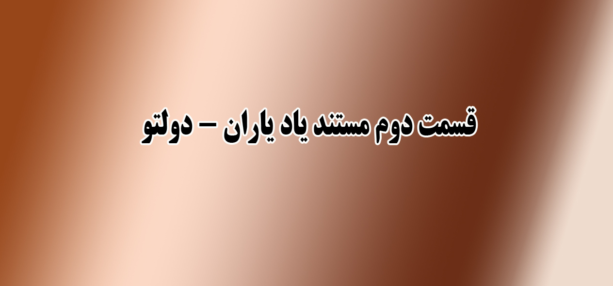 قسمت دوم از مستند یاد یاران- دولتو